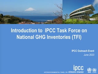 Introduction to IPCC Task Force on
National GHG Inventories (TFI)
IPCC Outreach Event
June 2023
 