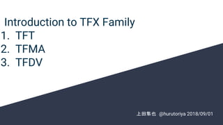 Introduction to TFX Family
1. TFT
2. TFMA
3. TFDV
　上田隼也　@hurutoriya 2018/09/01
 