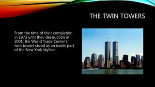 THE TWIN TOWERS
From the time of their completion
in 1973 until their destruction in
2001, the World Trade Center’s
twin towers stood as an iconic part
of the New York skyline.
 