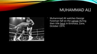 MUHAMMAD ALI
Muhammad Ali watches George
Foreman fall on the canvas during
their title bout in Kinshasa, Zaire,
October 1974.
 