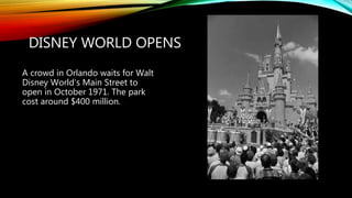 DISNEY WORLD OPENS
A crowd in Orlando waits for Walt
Disney World’s Main Street to
open in October 1971. The park
cost around $400 million.
 