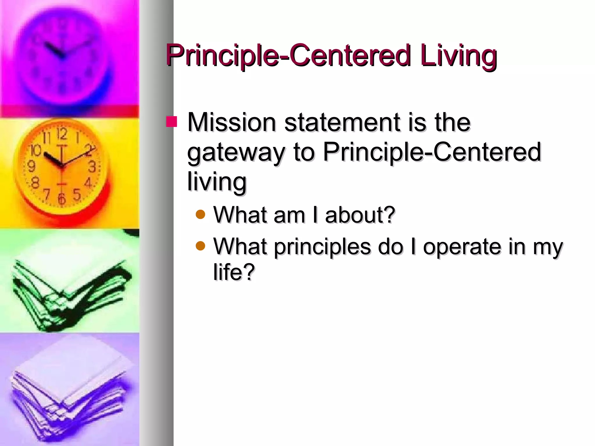 Principle-Centered Living Mission statement is the gateway to Principle-Centered living What am I about? What principles do I operate in my life? 