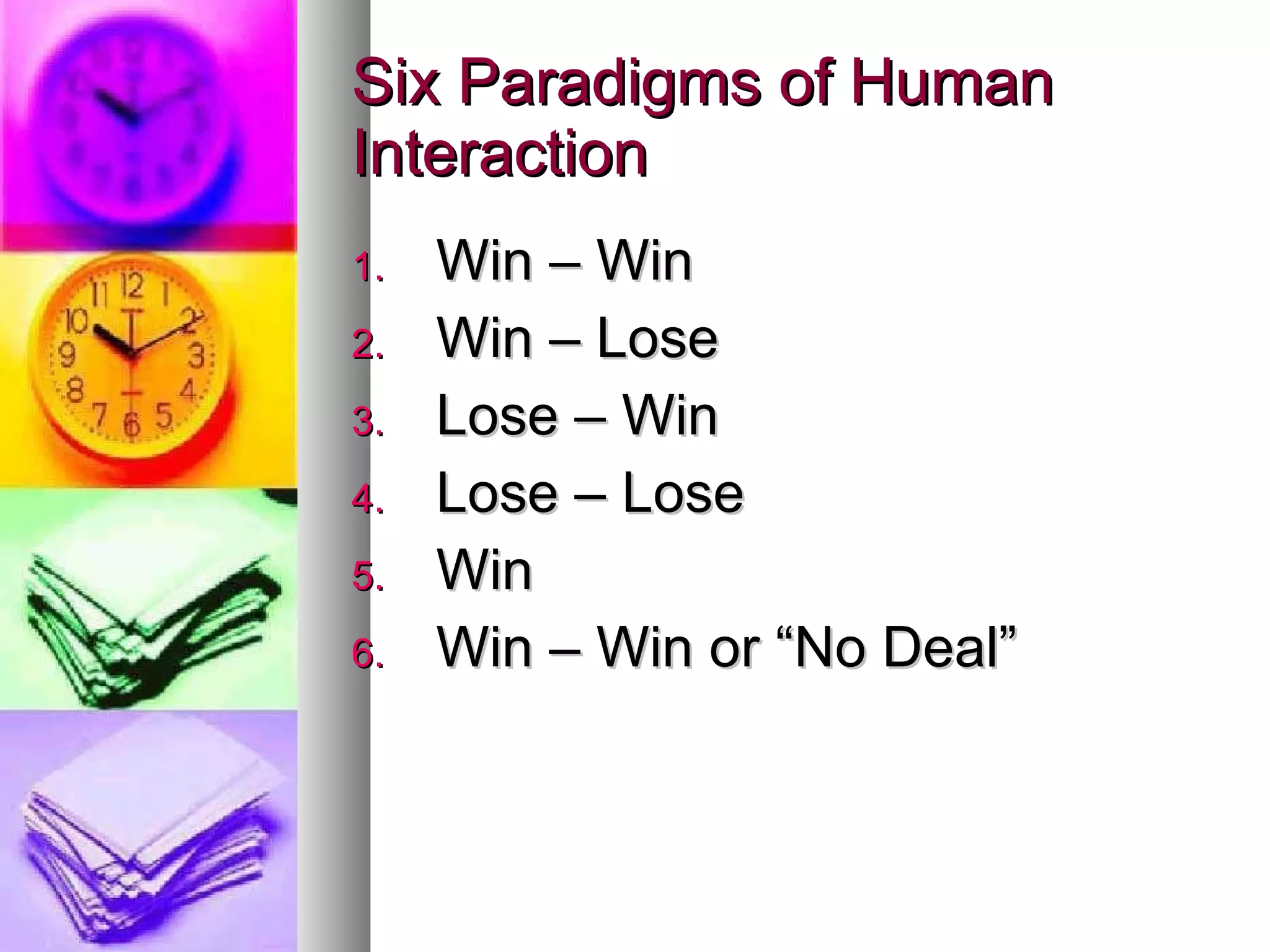 Six Paradigms of Human Interaction Win – Win Win – Lose Lose – Win Lose – Lose Win Win – Win or “No Deal” 