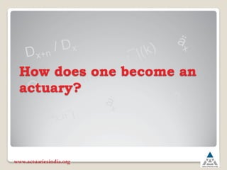 How does one become an
actuary?
www.actuariesindia.org
 