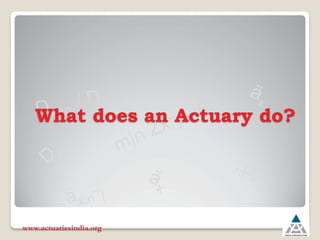 What does an Actuary do?
www.actuariesindia.org
 