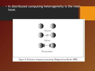 • In distributed computing heterogeneity is the main
issue.
 