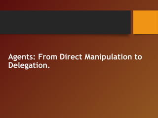 Agents: From Direct Manipulation to
Delegation.
 