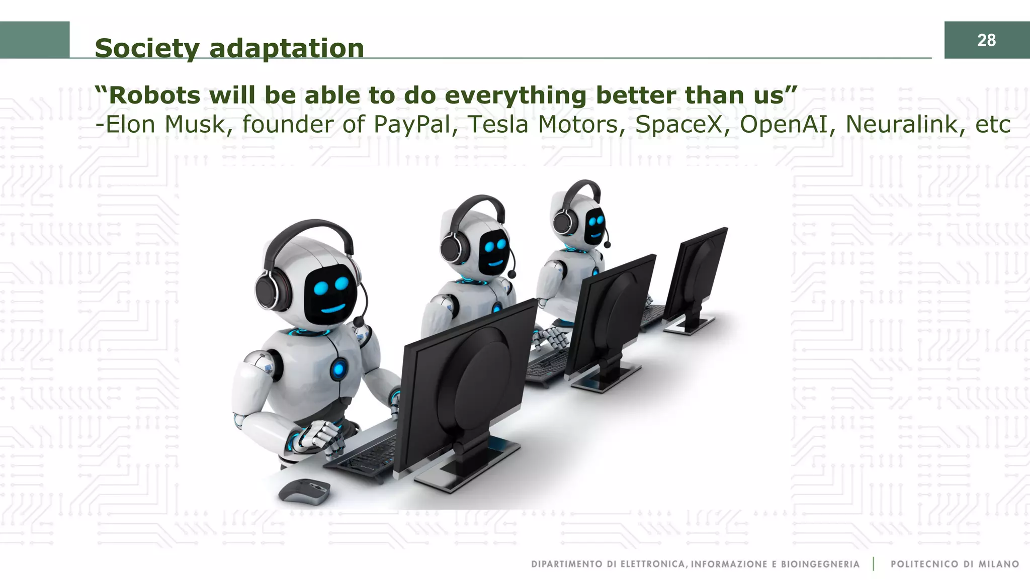 28
Society adaptation
“Robots will be able to do everything better than us”
-Elon Musk, founder of PayPal, Tesla Motors, SpaceX, OpenAI, Neuralink, etc
 