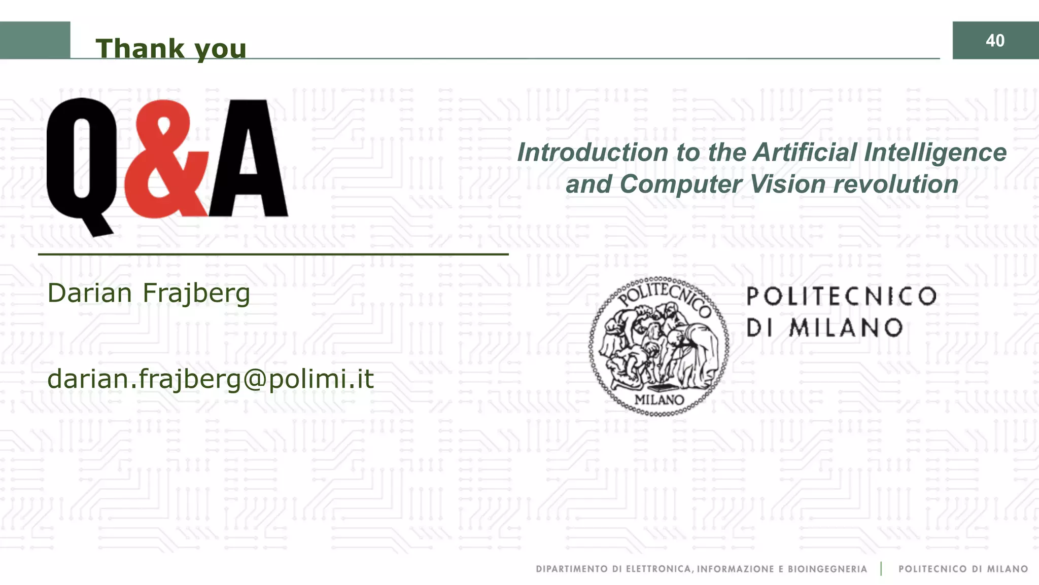 40
Thank you
Introduction to the Artificial Intelligence
and Computer Vision revolution
Darian Frajberg
darian.frajberg@polimi.it
 