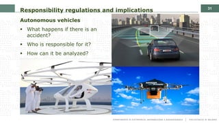 31
Responsibility regulations and implications
Autonomous vehicles
§ What happens if there is an
accident?
§ Who is responsible for it?
§ How can it be analyzed?
 