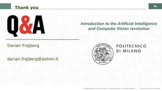 40
Thank you
Introduction to the Artificial Intelligence
and Computer Vision revolution
Darian Frajberg
darian.frajberg@polimi.it
 