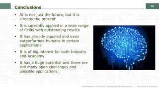 39
Conclusions
§ AI is not just the future, but it is
already the present
§ It is currently applied in a wide range
of fie...