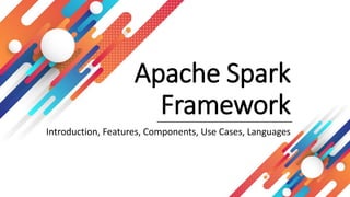Apache Spark
Framework
Introduction, Features, Components, Use Cases, Languages
 