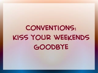 Conventions: 
Kiss your weekends 
goodbye 
 