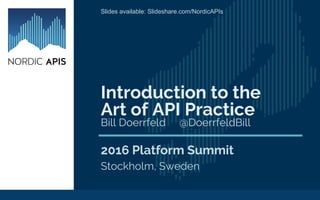 Introduction to the
Art of API Practice
2016 Platform Summit
Stockholm, Sweden
Bill Doerrfeld @DoerrfeldBill
Slides available: Slideshare.com/NordicAPIs
 
