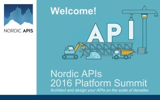 Nordic APIs
2016 Platform Summit
Welcome!
Architect and design your APIs on the scale of decades
 