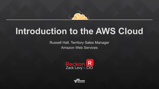 Introduction to the AWS Cloud
Russell Hall, Territory Sales Manager
Amazon Web Services
Zack Levy – CIO
 