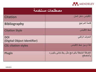 ‫مستخدمة‬ ‫مصطلحات‬
Citation ‫المتن‬ ‫داخل‬ ‫االقتباس‬
Bibliography ‫المراجع‬ ‫قائمة‬
Citation Style ‫االقتباس‬ ‫نمط‬
DOI
(Digital Object Identifier)
‫الرقمي‬ ‫المعرف‬
CSL citation styles ‫االقتباس‬ ‫نمط‬ ‫ترميز‬ ‫لغة‬
Plugin ‫بالوورد‬ ‫مندلي‬ ‫ربط‬ ‫مثل‬ ‫بالبرامج‬ ‫الملحقة‬ ‫اإلضافة‬
‫والمتصفح‬
6/26/2021
 