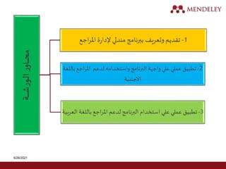 6/26/2021
‫ـة‬
‫ـ‬
‫ـ‬
‫ـ‬
‫ـ‬
‫ش‬
‫ر‬
‫الو‬
‫ر‬
‫ـاو‬
‫ـ‬
‫ـ‬
‫ـ‬
‫ح‬
‫م‬
1
-
‫اجع‬‫ر‬‫امل‬ ‫ة‬‫ر‬‫إلدا‬ ‫مندلي‬‫ببرنامج‬ ‫وتعريف‬ ‫تقديم‬
2
-
‫باللغة‬‫اجع‬‫ر‬‫امل‬ ‫لدعم‬‫واستخدامه‬‫البرنامج‬ ‫واجهة‬‫علي‬ ‫عملي‬ ‫تطبيق‬
‫االجنبية‬
3
-
‫العرب‬ ‫باللغة‬‫اجع‬‫ر‬‫امل‬ ‫لدعم‬ ‫البرنامج‬‫استخدام‬ ‫علي‬ ‫عملي‬‫تطبيق‬
‫ية‬
 