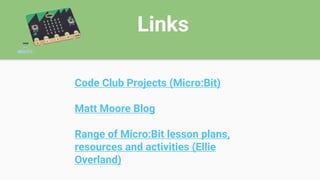 Links
Code Club Projects (Micro:Bit)
Matt Moore Blog
Range of Micro:Bit lesson plans,
resources and activities (Ellie
Overland)
 