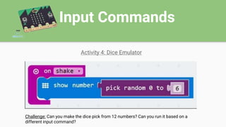 Input Commands
Activity 4: Dice Emulator
Challenge: Can you make the dice pick from 12 numbers? Can you run it based on a
different input command?
 