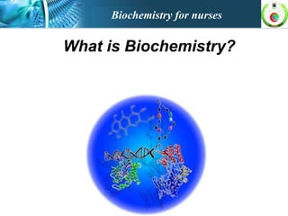 Biochemistry for nurses
What is Biochemistry?
 