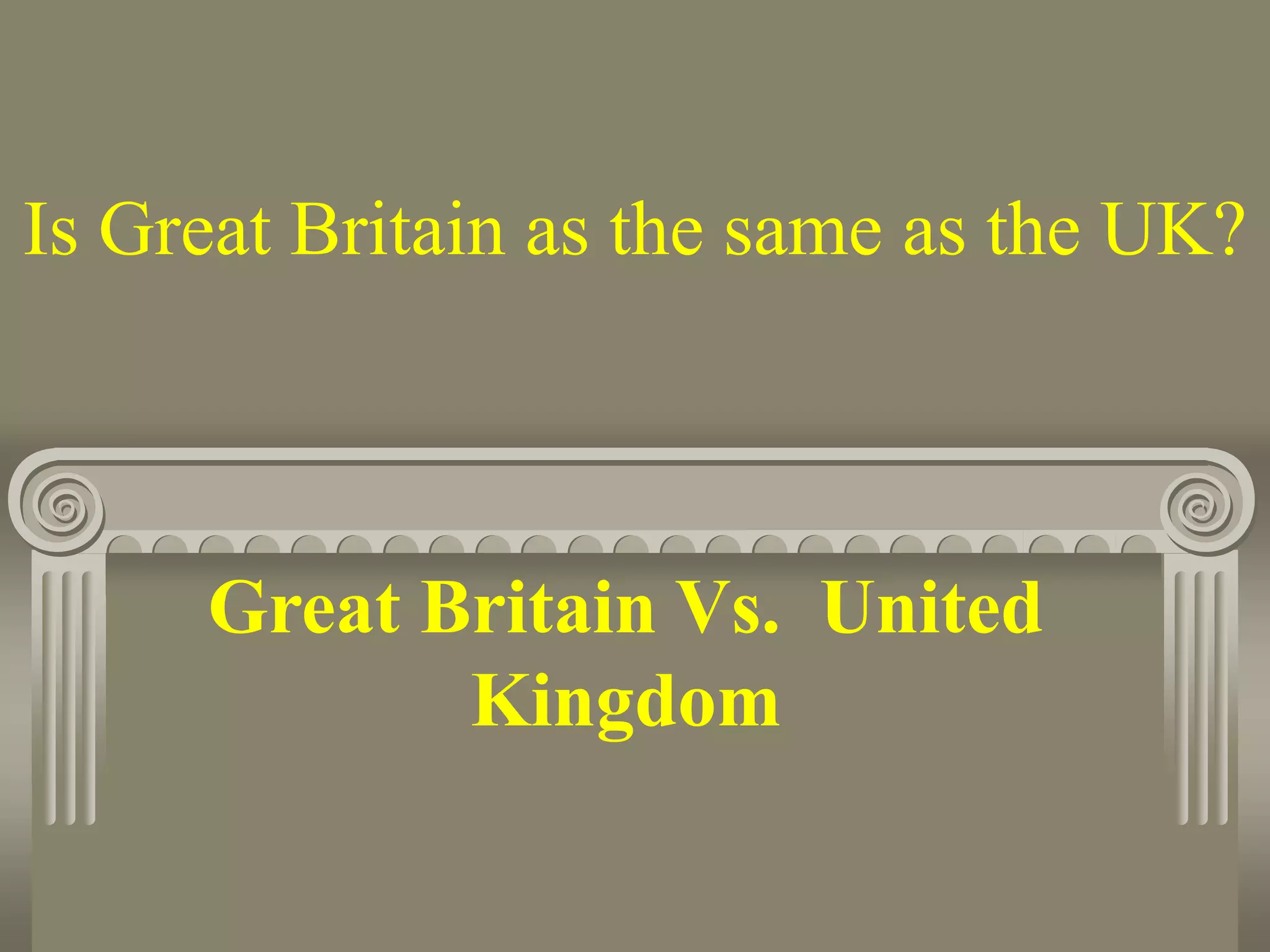 Is Great Britain as the same as the UK?
Great Britain Vs. United
Kingdom
 