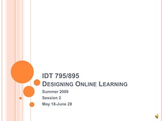 IDT 795/895
DESIGNING ONLINE LEARNING
Summer 2009
Session 2
May 18-June 28
 