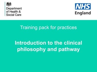 Training pack for practices
Introduction to the clinical
philosophy and pathway
 