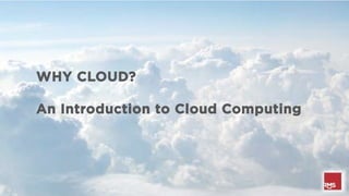WHY CLOUD?

An Introduction to Cloud Computing
 