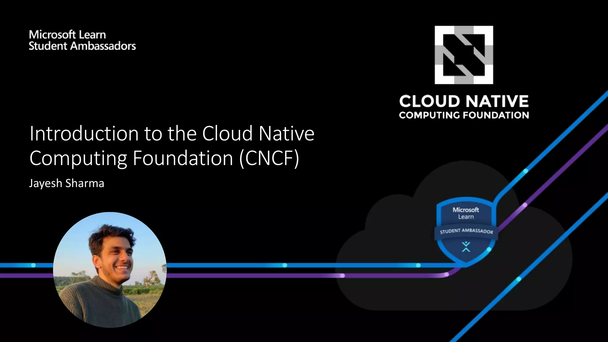 Introduction to the Cloud Native
Computing Foundation (CNCF)
Jayesh Sharma
