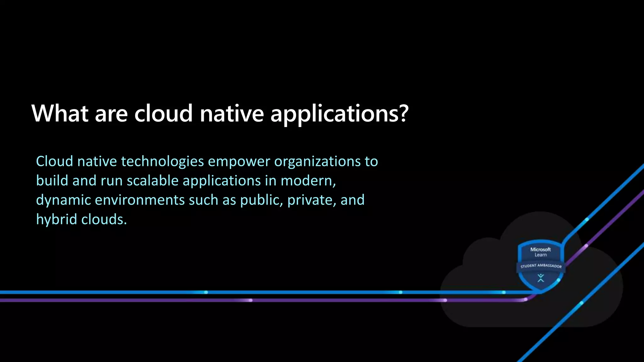 Cloud native technologies empower organizations to
build and run scalable applications in modern,
dynamic environments such as public, private, and
hybrid clouds.