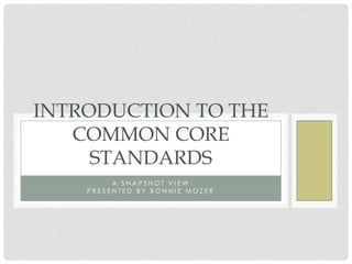 INTRODUCTION TO THE
   COMMON CORE
     STANDARDS
         A SNAPSHOT VIEW
    PRESENTED BY BONNIE MOZER
 