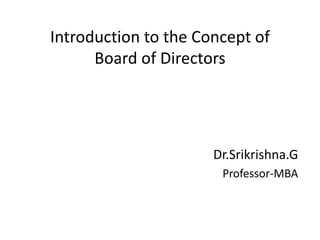 Introduction to the Concept of
Board of Directors
Dr.Srikrishna.G
Professor-MBA
 