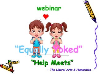 ““Help Meets”Help Meets”
“Equally Yoked”
- The Liberal Arts & Humanities -- The Liberal Arts & Humanities -
webinar
 