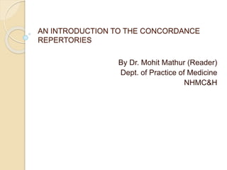 AN INTRODUCTION TO THE CONCORDANCE
REPERTORIES
By Dr. Mohit Mathur (Reader)
Dept. of Practice of Medicine
NHMC&H
 
