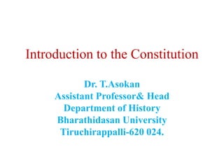 Introduction to the Constitution
Dr. T.Asokan
Assistant Professor& Head
Department of History
Bharathidasan University
Tiruchirappalli-620 024.
 