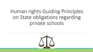 Human rights Guiding Principles
on State obligations regarding
private schools
 
