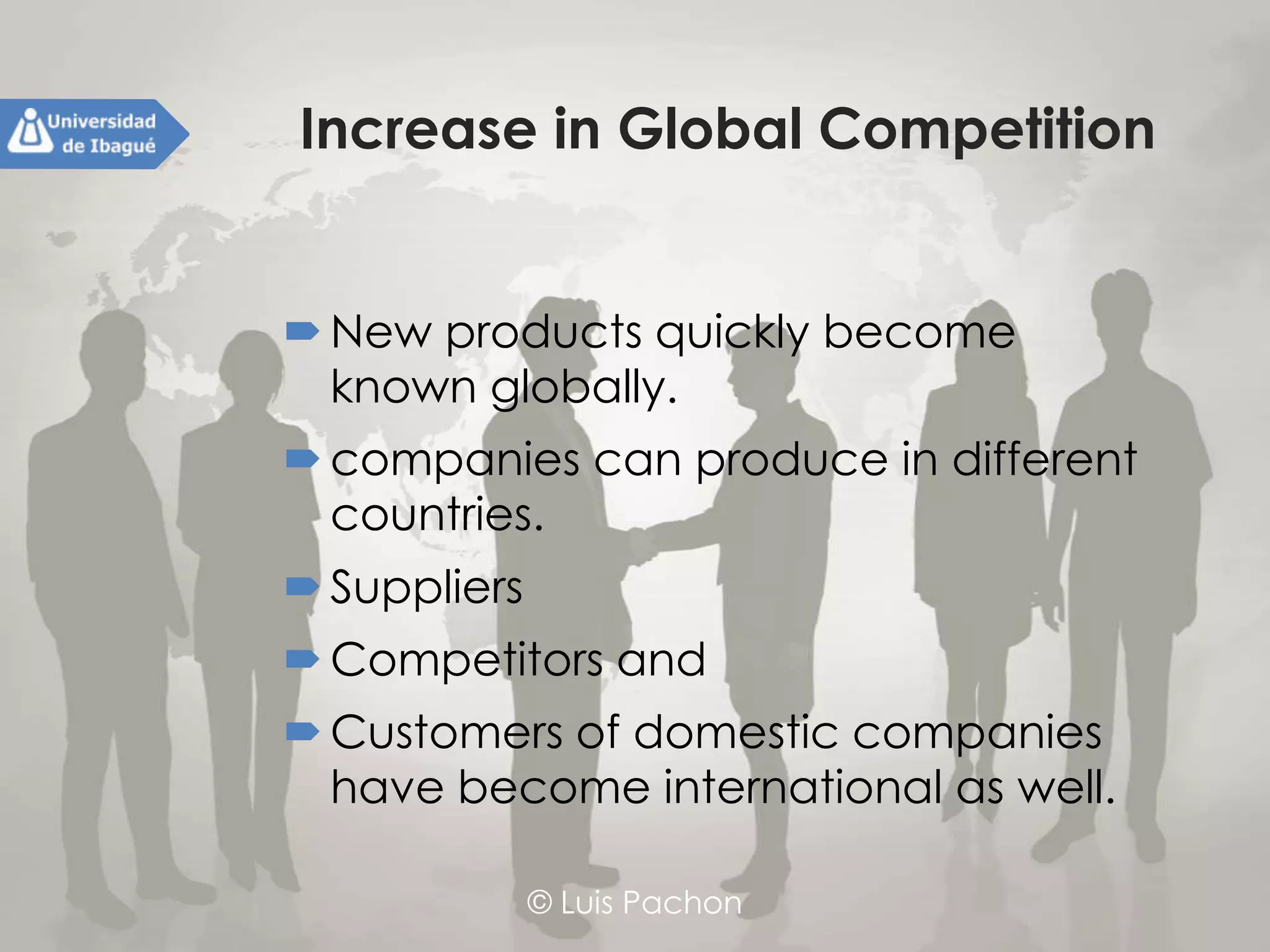 © Luis Pachon
Increase in Global Competition
New products quickly become known
globally.
companies can produce in different
countries.
Suppliers
Competitors and
Customers of domestic companies have
become international as well.
 