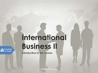 © Luis Pachon
International
Business II
Introduction to the course
 