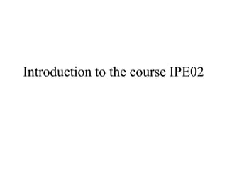 Introduction to the course IPE02 
 