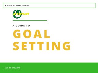 A GUIDE TO GOAL SETTING
AUS BOOTCAMPS 
GOAL
SETTING
A GUIDE TO
 
