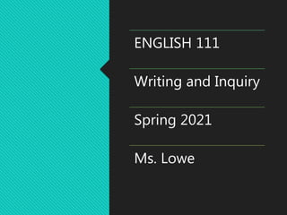 ENGLISH 111
Writing and Inquiry
Spring 2021
Ms. Lowe
 