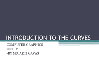 INTRODUCTION TO THE CURVES
COMPUTER GRAPHICS
UNIT V
-BY MS. ARTI GAVAS
 