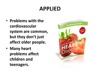 APPLIED
• Problems with the
cardiovascular
system are common,
but they don’t just
affect older people.
• Many heart
problems affect
children and
teenagers.
 
