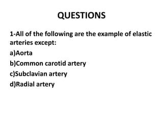 QUESTIONS
1-All of the following are the example of elastic
arteries except:
a)Aorta
b)Common carotid artery
c)Subclavian artery
d)Radial artery
 