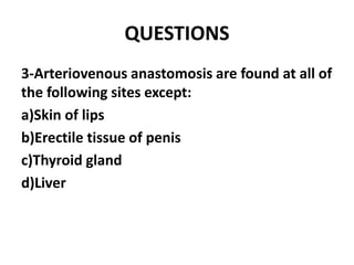 QUESTIONS
3-Arteriovenous anastomosis are found at all of
the following sites except:
a)Skin of lips
b)Erectile tissue of penis
c)Thyroid gland
d)Liver
 
