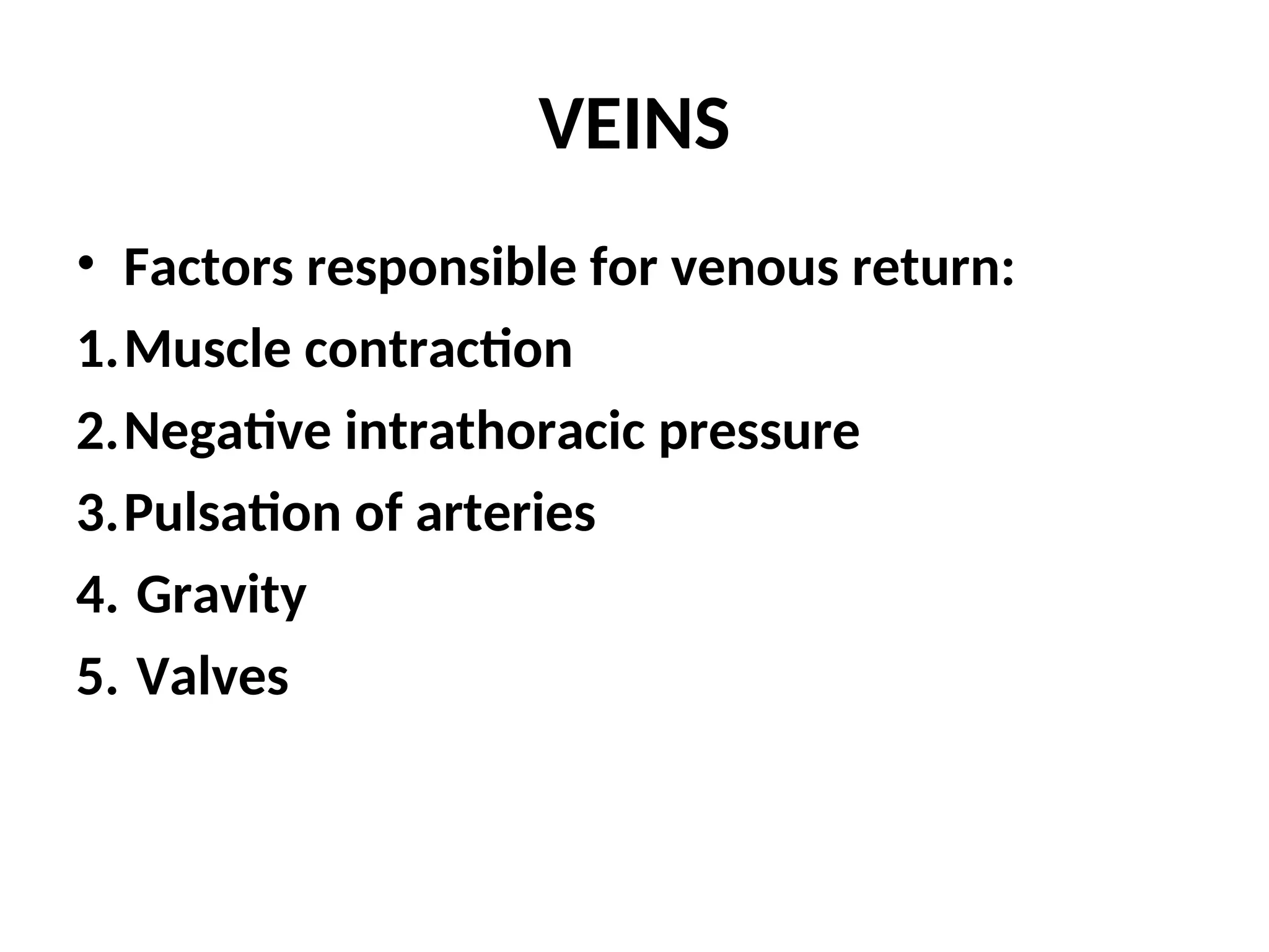 VEINS
• Factors responsible for venous return:
1.Muscle contraction
2.Negative intrathoracic pressure
3.Pulsation of arteries
4. Gravity
5. Valves
 