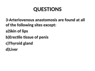 QUESTIONS
3-Arteriovenous anastomosis are found at all
of the following sites except:
a)Skin of lips
b)Erectile tissue of penis
c)Thyroid gland
d)Liver
 