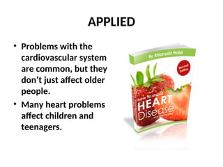 APPLIED
• Problems with the
cardiovascular system
are common, but they
don’t just affect older
people.
• Many heart problems
affect children and
teenagers.
 